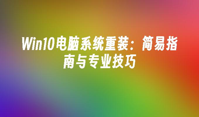 Win10电脑系统重装：简易指南与专业技巧