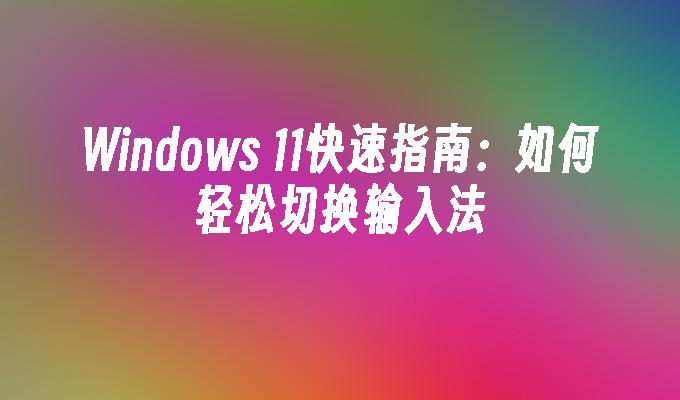 Windows 11快速指南：如何轻松切换输入法