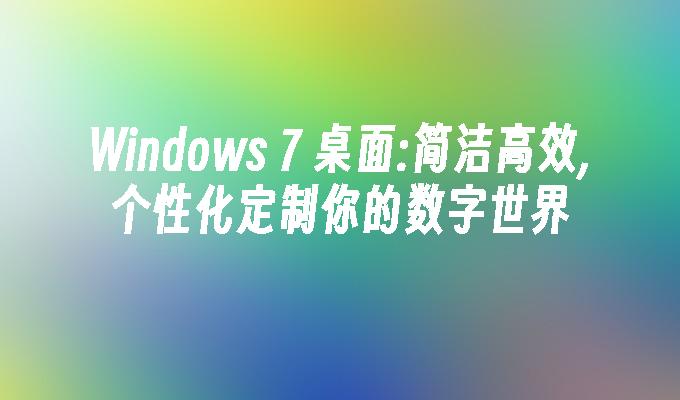 Windows 7 桌面:简洁高效,个性化定制你的数字世界
