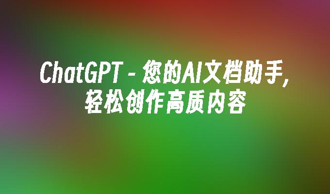 ChatGPT - 您的AI文档助手,轻松创作高质内容