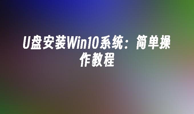 U盘安装Win10系统：简单操作教程
