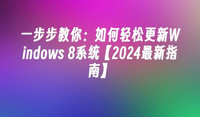 一步步教你：如何轻松更新Windows 8系统【2024最新指南】