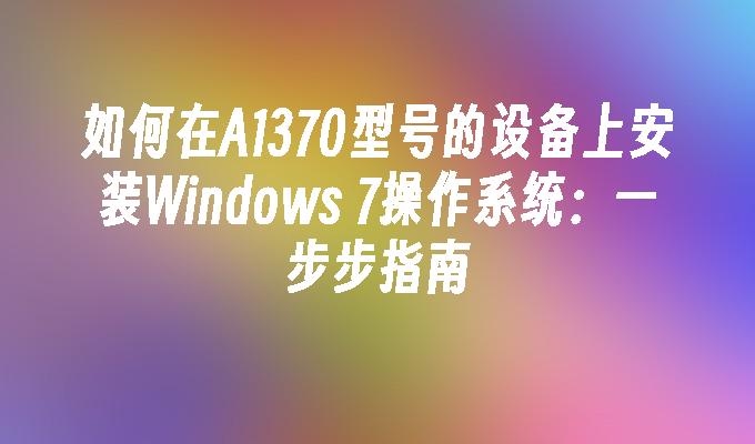 如何在A1370型号的设备上安装Windows 7操作系统：一步步指南