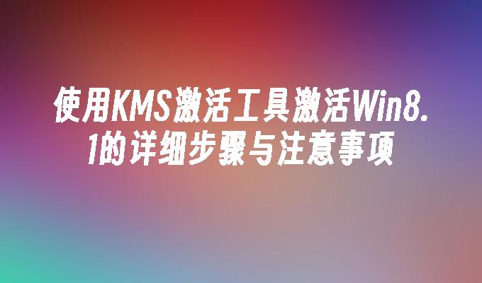 使用KMS激活工具激活Win8.1的详细步骤与注意事项