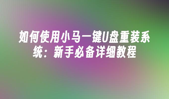 如何使用小马一键U盘重装系统：新手必备详细教程