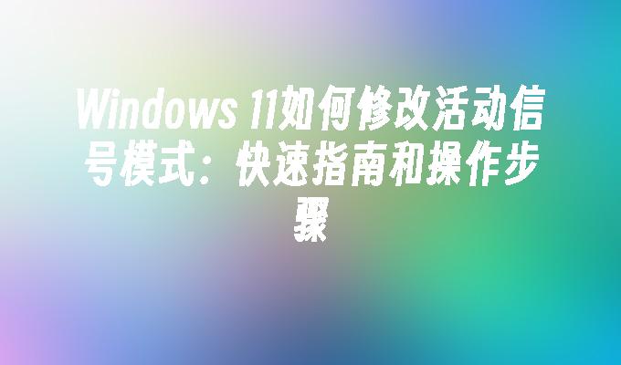 Windows 11如何修改活动信号模式：快速指南和操作步骤