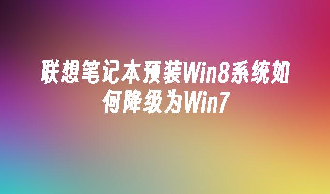 联想笔记本预装Win8系统如何降级为Win7