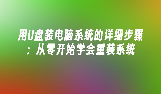 用U盘装电脑系统的详细步骤：从零开始学会重装系统