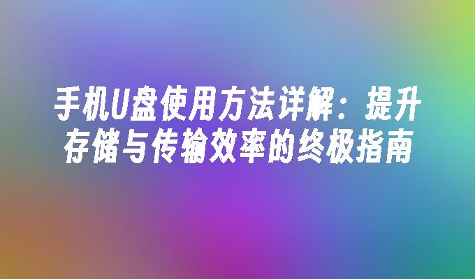 手机U盘使用方法详解：提升存储与传输效率的终极指南