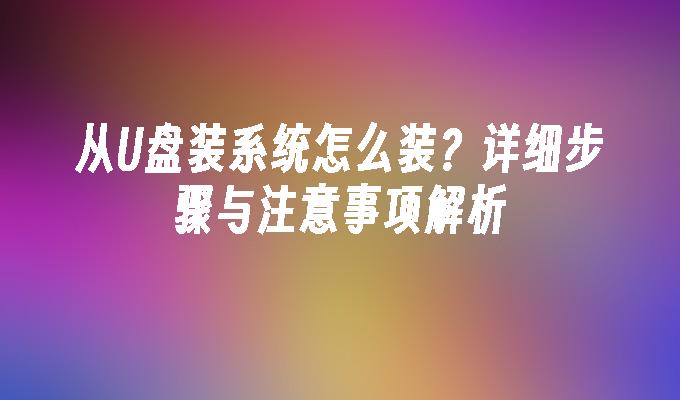 从U盘装系统怎么装？详细步骤与注意事项解析