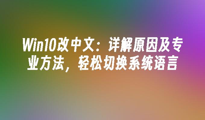 Win10改中文：详解原因及专业方法，轻松切换系统语言
