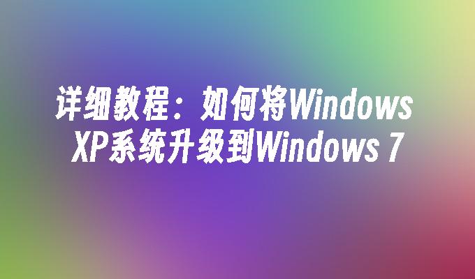 详细教程：如何将Windows XP系统升级到Windows 7