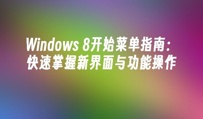 Windows 8开始菜单指南：快速掌握新界面与功能操作