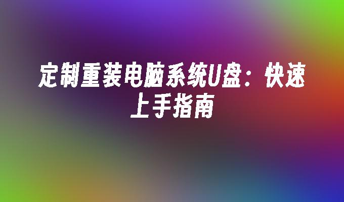 定制重装电脑系统U盘：快速上手指南