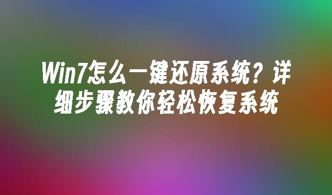 Win7怎么一键还原系统？详细步骤教你轻松恢复系统