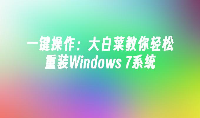 一键操作：大白菜教你轻松重装Windows 7系统