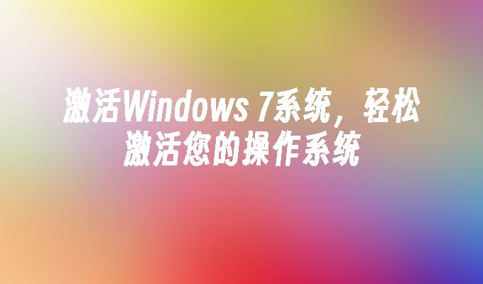 激活Windows 7系统，轻松激活您的操作系统