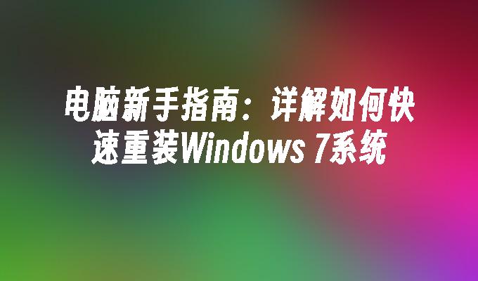 电脑新手指南：详解如何快速重装Windows 7系统