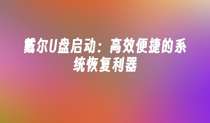 戴尔U盘启动：高效便捷的系统恢复利器