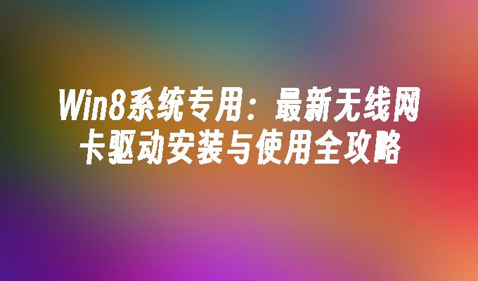 Win8系统专用：最新无线网卡驱动安装与使用全攻略