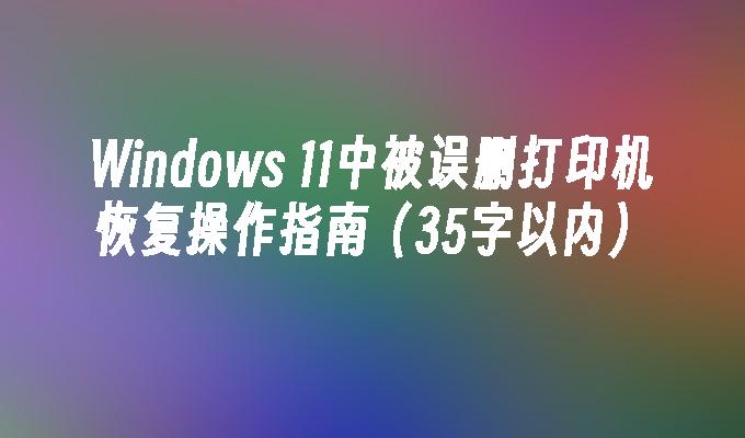 Windows 11中被误删打印机恢复操作指南（35字以内）