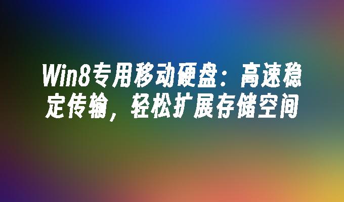 Win8专用移动硬盘：高速稳定传输，轻松扩展存储空间