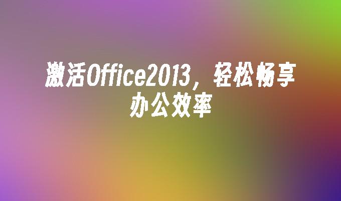 激活Office2013，轻松畅享办公效率