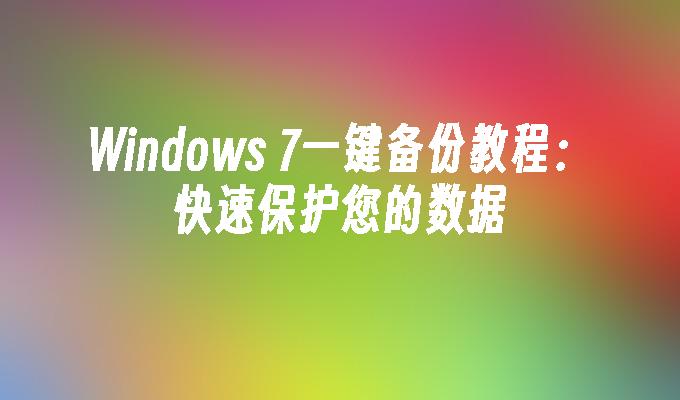 Windows 7一键备份教程：快速保护您的数据