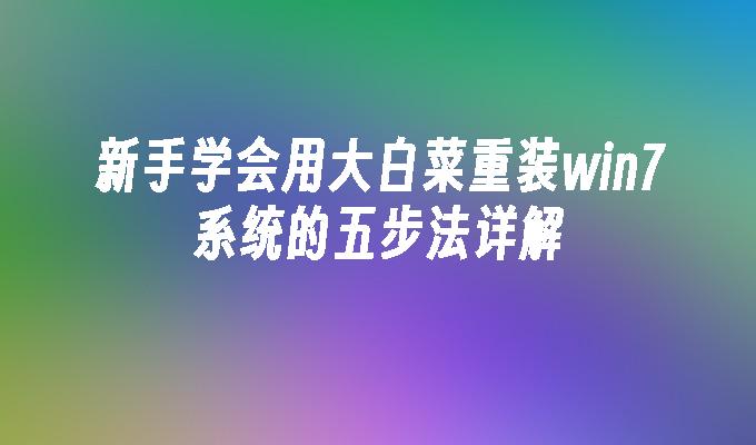 新手学会用大白菜重装win7系统的五步法详解