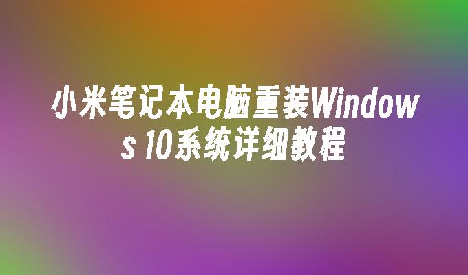 小米笔记本电脑重装Windows 10系统详细教程