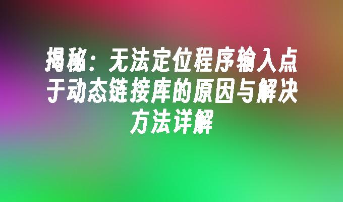 揭秘：无法定位程序输入点于动态链接库的原因与解决方法详解