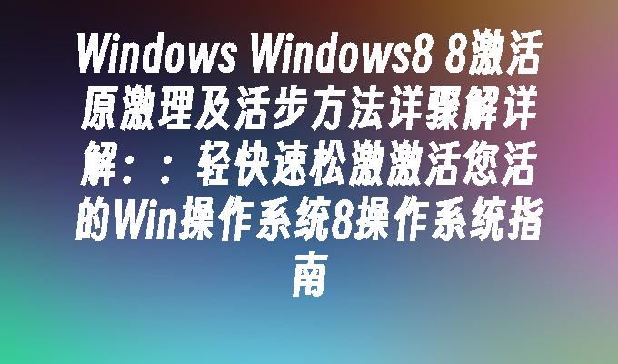 Windows Windows8 8激活原激理及活步方法详骤解详解：：轻快速松激激活您活的Win操作系统8操作系统指南