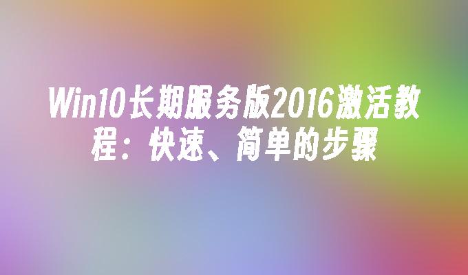 Win10长期服务版2016激活教程：快速、简单的步骤