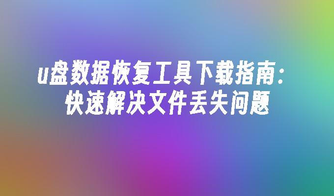 u盘数据恢复工具下载指南：快速解决文件丢失问题