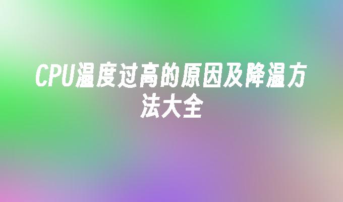 CPU温度过高的原因及降温方法大全