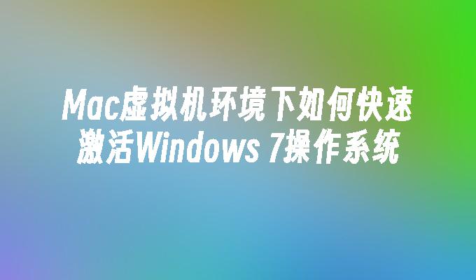 Mac虚拟机环境下如何快速激活Windows 7操作系统