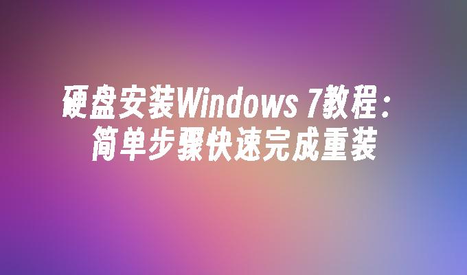 硬盘安装Windows 7教程：简单步骤快速完成重装