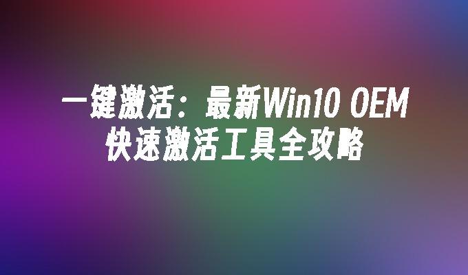 一键激活：最新Win10 OEM快速激活工具全攻略