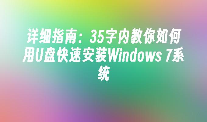 详细指南：35字内教你如何用U盘快速安装Windows 7系统