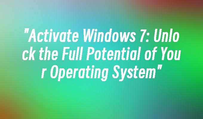 Activate Windows 7: Unlock the Full Potential of Your Operating System