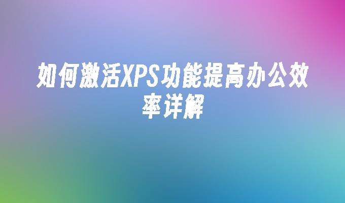 如何激活XPS功能提高办公效率详解