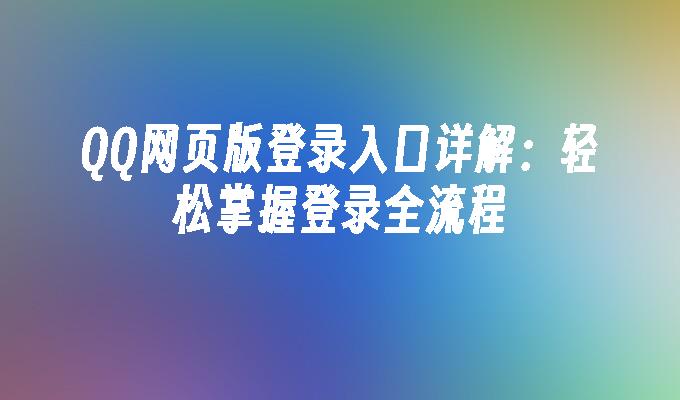 QQ网页版登录入口详解：轻松掌握登录全流程