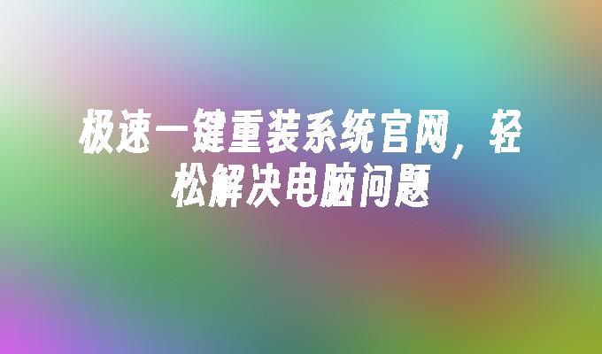 极速一键重装系统官网，轻松解决电脑问题