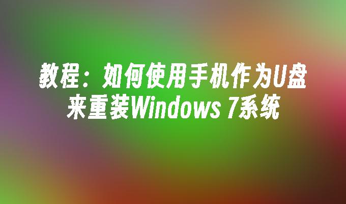 教程：如何使用手机作为U盘来重装Windows 7系统