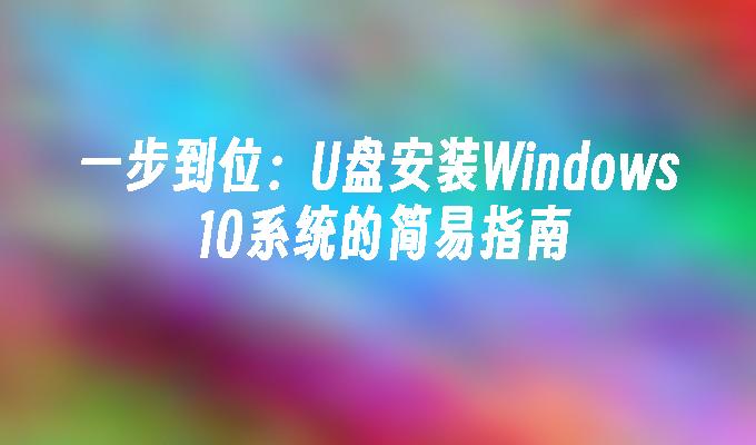 一步到位：U盘安装Windows 10系统的简易指南