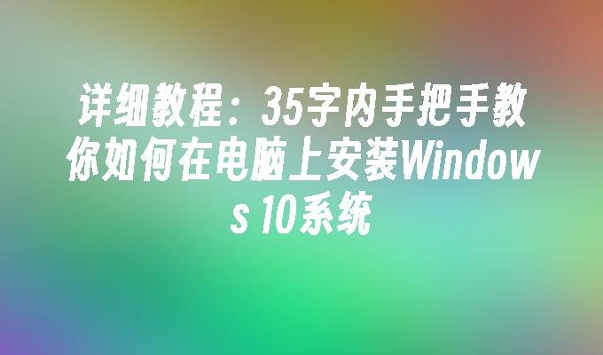 详细教程：35字内手把手教你如何在电脑上安装Windows 10系统