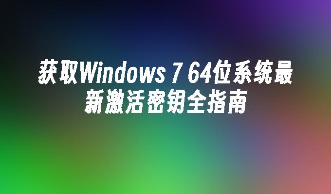 获取Windows 7 64位系统最新激活密钥全指南