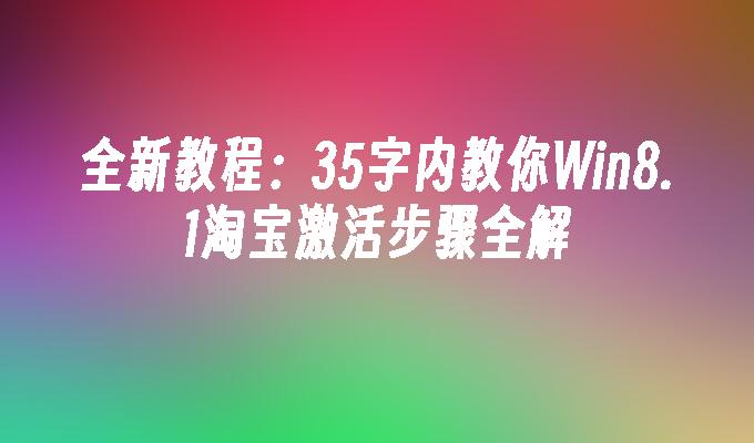 全新教程：35字内教你Win8.1淘宝激活步骤全解