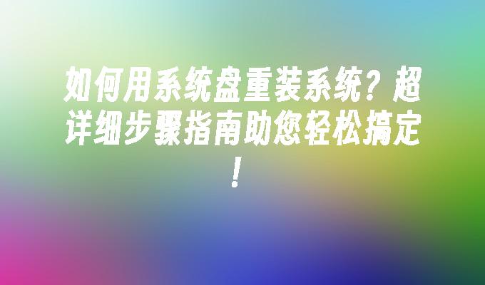 如何用系统盘重装系统？超详细步骤指南助您轻松搞定！