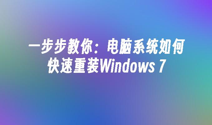 一步步教你：电脑系统如何快速重装Windows 7